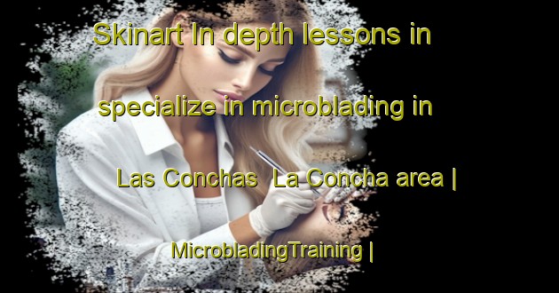 Skinart In-depth lessons in specialize in microblading in Las Conchas  La Concha area | MicrobladingTraining | MicrobladingClasses | SkinartTraining-Mexico